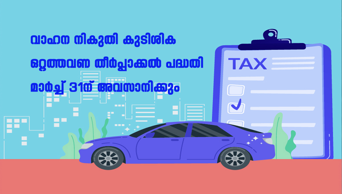 വാഹന നികുതി കുടിശിക; ഒറ്റത്തവണ തീര്‍പ്പാക്കല്‍ പദ്ധതി മാര്‍ച്ച് 31ന് അവസാനിക്കും